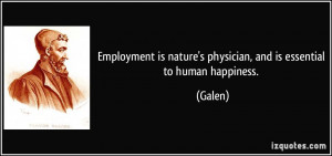 Employment is nature's physician, and is essential to human happiness ...