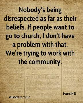 Nobody's being disrespected as far as their beliefs. If people want to ...