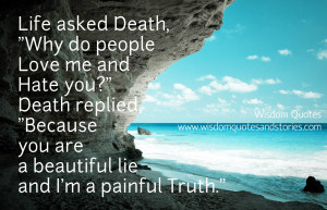 Life asked Death, “Why do people love me and hate you?” Death ...