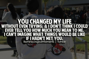 You changed my life without even trying, & i don't think i could ever ...