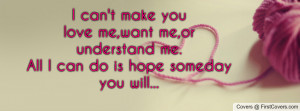 can't make youlove me,want me,or understand me.All I can do is hope ...