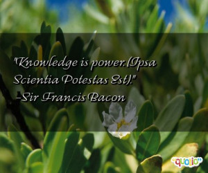 ... Knowledge is power. (Ipsa Scientia Potestas Est).' as well as some of
