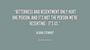 Bitterness and resentment only hurt one person, and it's not the ...