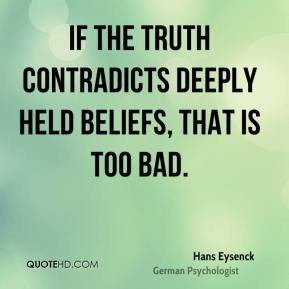 Hans Eysenck - If the truth contradicts deeply held beliefs, that is ...