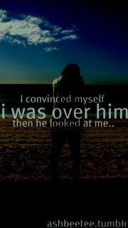 convinced myself, I was over him, then he looked at me.