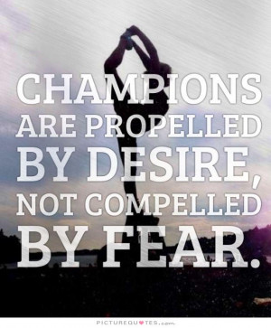 ... are propelled by desire, not compelled by fear Picture Quote #1