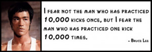 Bruce Lee - I fear not the man who has practiced 10,000 kicks once ...