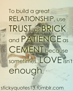 To build a great RELATIONSHIP, use TRUST as BRICK and PATIENCE as ...