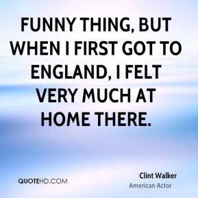 Clint Walker - Funny thing, but when I first got to England, I felt ...