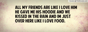 All my friends are like I love him He gave me his hoodie and we kissed ...