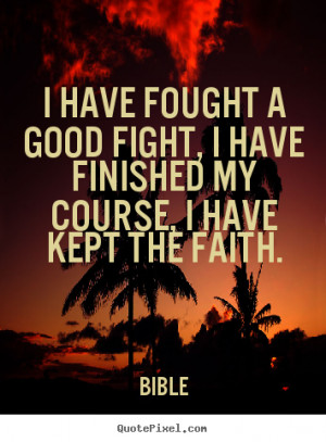 have fought a good fight, I have finished my course, I have kept the ...