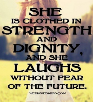 ... and dignity and she laughs without fear of the future. ~ Proverbs