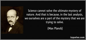 ... are a part of the mystery that we are trying to solve. - Max Planck