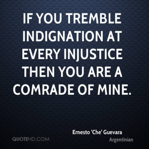 If you tremble indignation at every injustice then you are a comrade ...