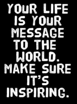 Quote your life is you message to the world . Make sure it is ...