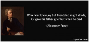 Who ne'er knew joy but friendship might divide, Or gave his father ...