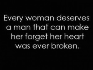 ... deserves a man that can make her forget her heart was ever broken