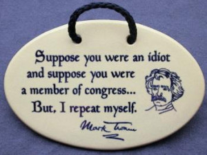... suppose you were a member of congress but I repeat myself - Mark Twain