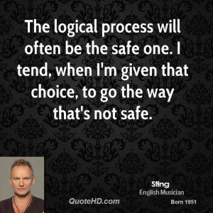 The logical process will often be the safe one. I tend, when I'm given ...
