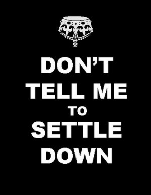 Don't tell me to settle down!