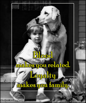 Blood makes you related. Loyalty makes you family.”