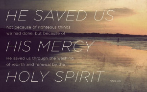 Titus 3:5 ~ He saves because of His mercy and gives us rebirth and ...