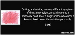 Cutting, and suicide, two very different symptoms of the same problem ...