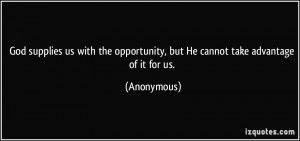 God supplies us with the opportunity, but He cannot take advantage of ...