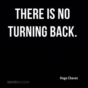 Hugo Chavez - There is no turning back.