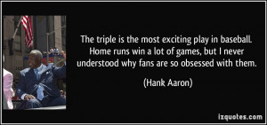 The triple is the most exciting play in baseball. Home runs win a lot ...