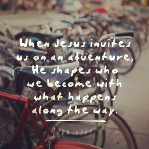 ... , He shapes who we become with what happens along the way - Bob Goff