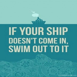 Quote #29 – If your ship doesn’t come in, swim out to it.