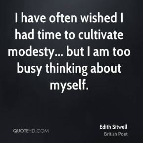 Edith Sitwell - I have often wished I had time to cultivate modesty ...