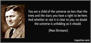 You are a child of the universe no less than the trees and the stars ...