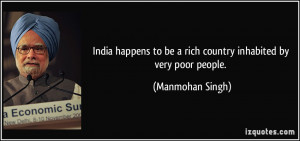 ... to be a rich country inhabited by very poor people. - Manmohan Singh