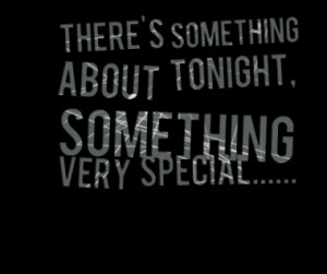 There's something about tonight, something very special.....