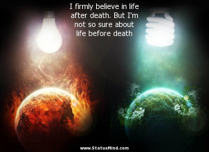... in life after death. But I’m not so sure about life before death