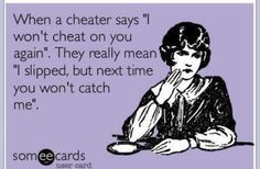 When a cheater says he won't cheat on you again ... !!! He's not SORRY ...