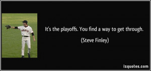 It's the playoffs. You find a way to get through. - Steve Finley
