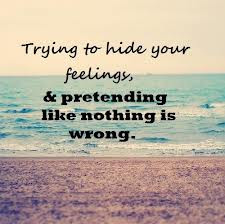 Trying To Hide Your Feelings, And Pretending Like Nothing Is Wrong ...