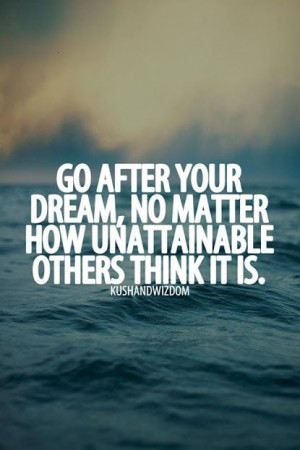 Go after your dreams . . .