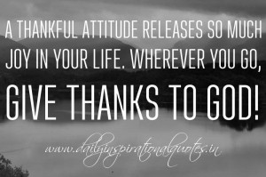 thankful attitude releases so much joy in your life. Wherever you go ...