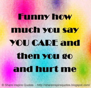 Funny how much you say YOU CARE and then you go and hurt me