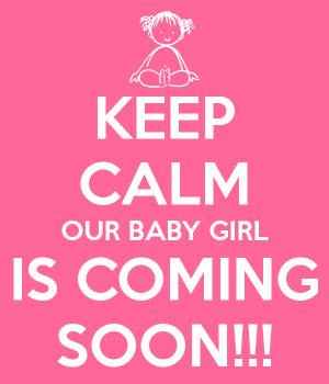 KEEP CALM OUR BABY GIRL IS COMING SOON!!!