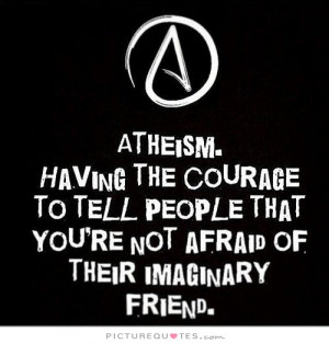Atheism. Having the courage to tell people that you're not afraid of ...