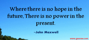 ... No Hope In The Future There Is No Power In The Present - John Maxwell