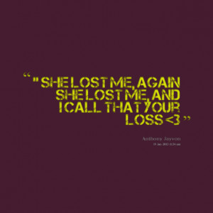 Quotes Picture: '' she lost me, again she lost me, and i call that ...