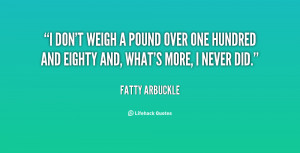 don't weigh a pound over one hundred and eighty and, what's more, I ...