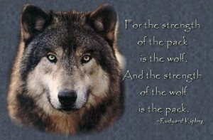 For the strength of the pack is the wolf and the strength of the wolf ...