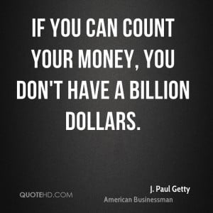 If you can count your money, you don't have a billion dollars.